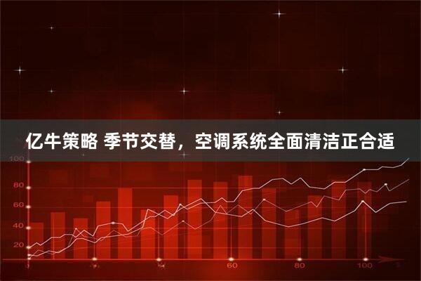 亿牛策略 季节交替，空调系统全面清洁正合适