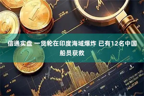 信通实盘 一货轮在印度海域爆炸 已有12名中国船员获救