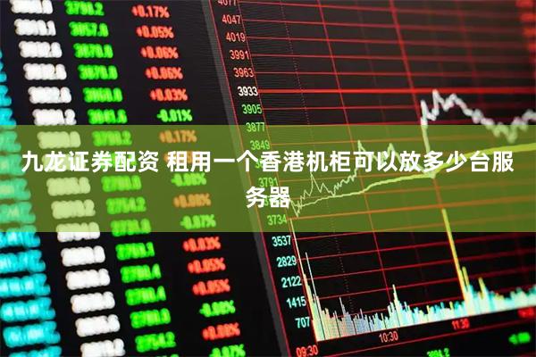 九龙证券配资 租用一个香港机柜可以放多少台服务器