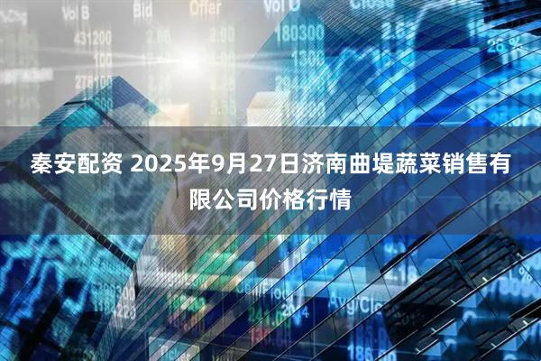 秦安配资 2025年9月27日济南曲堤蔬菜销售有限公司价格行情