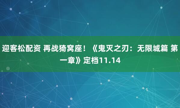 迎客松配资 再战猗窝座！《鬼灭之刃：无限城篇 第一章》定档11.14