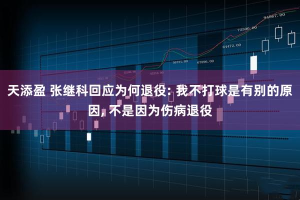 天添盈 张继科回应为何退役: 我不打球是有别的原因, 不是因为伤病退役