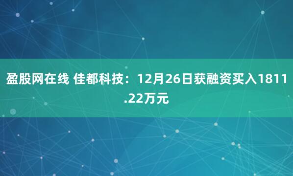 盈股网在线 佳都科技：12月26日获融资买入1811.22万元