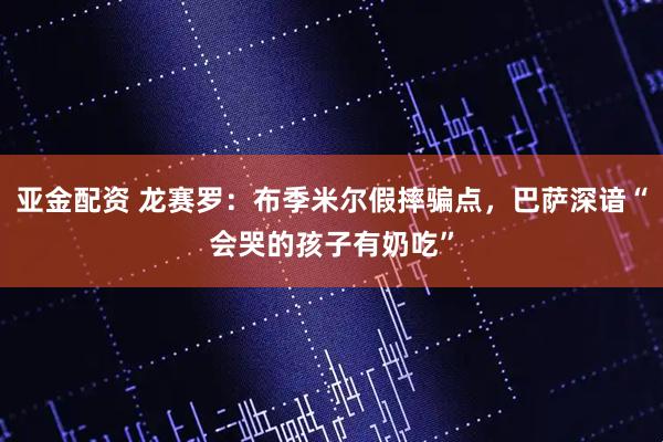 亚金配资 龙赛罗：布季米尔假摔骗点，巴萨深谙“会哭的孩子有奶吃”