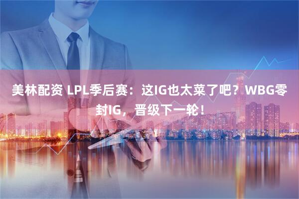 美林配资 LPL季后赛：这IG也太菜了吧？WBG零封IG，晋级下一轮！