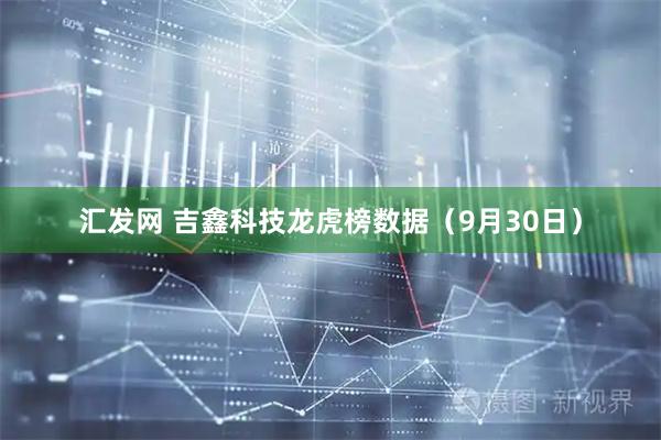 汇发网 吉鑫科技龙虎榜数据（9月30日）
